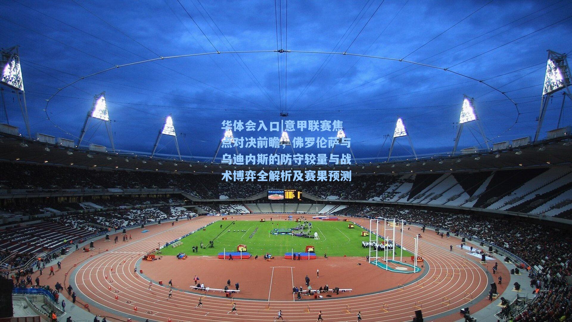 意甲联赛焦点对决前瞻，佛罗伦萨与乌迪内斯的防守较量与战术博弈全解析及赛果预测