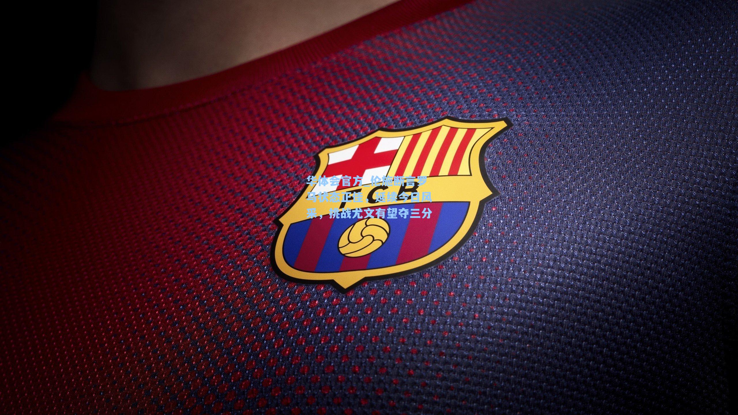 伦施断言罗马状态正佳,延续今日风采,挑战尤文有望夺三分