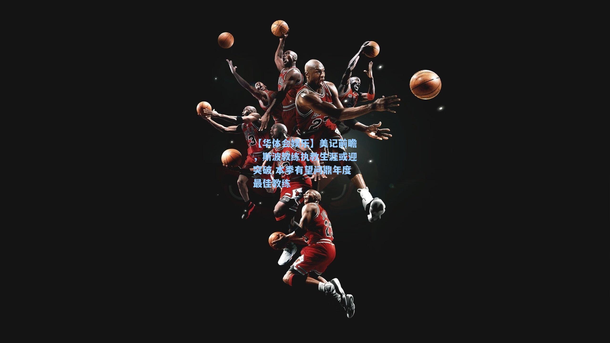 美记前瞻，斯波教练执教生涯或迎突破 本季有望问鼎年度最佳教练