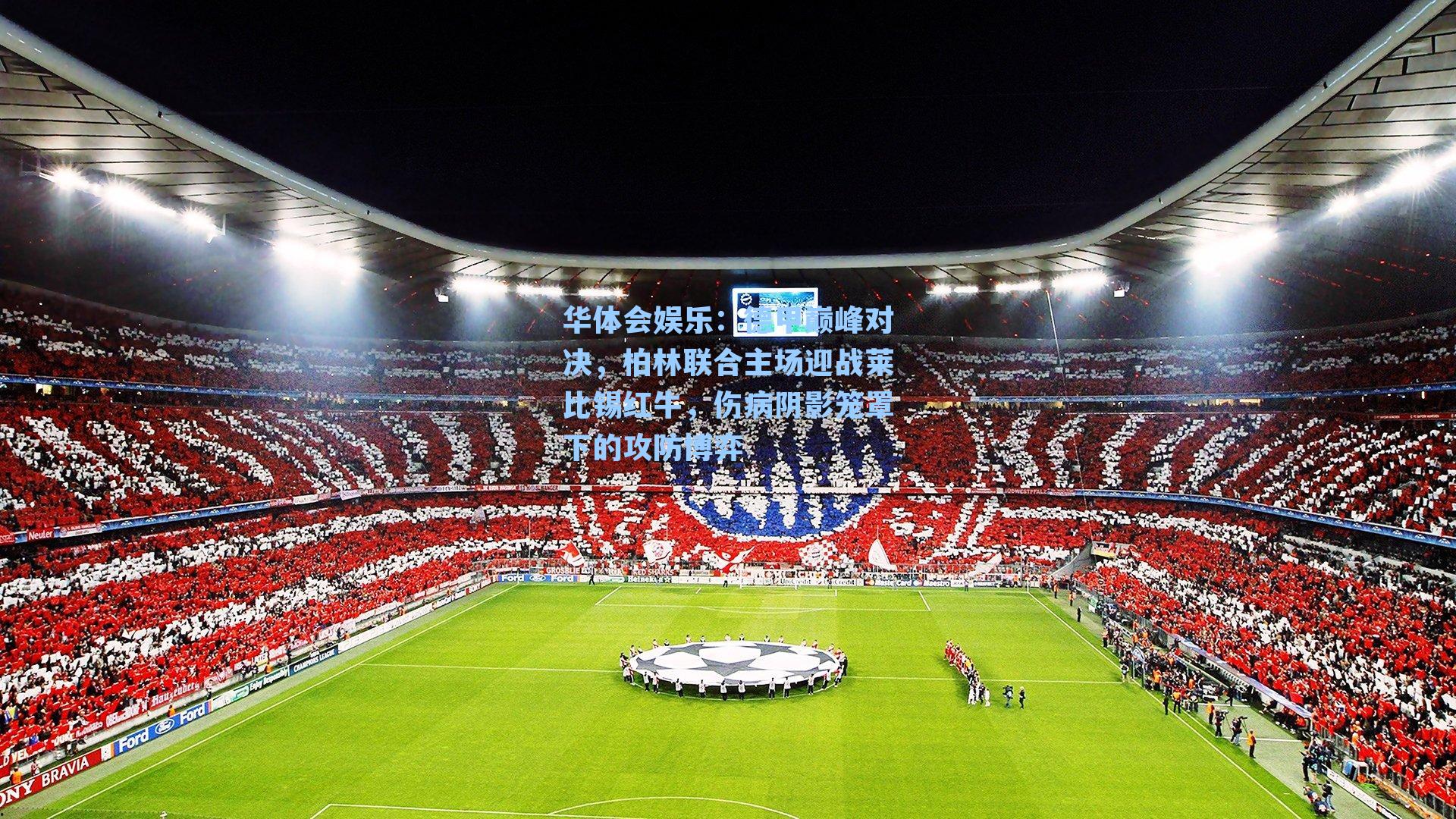 德甲巅峰对决，柏林联合主场迎战莱比锡红牛，伤病阴影笼罩下的攻防博弈