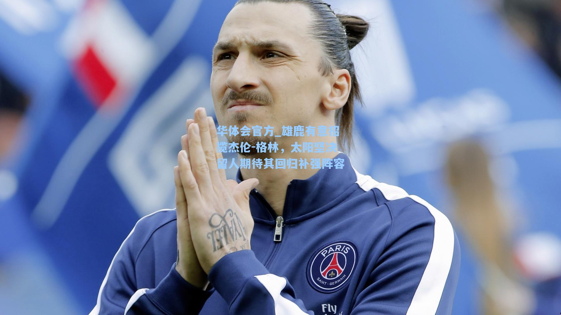 雄鹿有意招揽杰伦-格林，太阳坚决留人期待其回归补强阵容