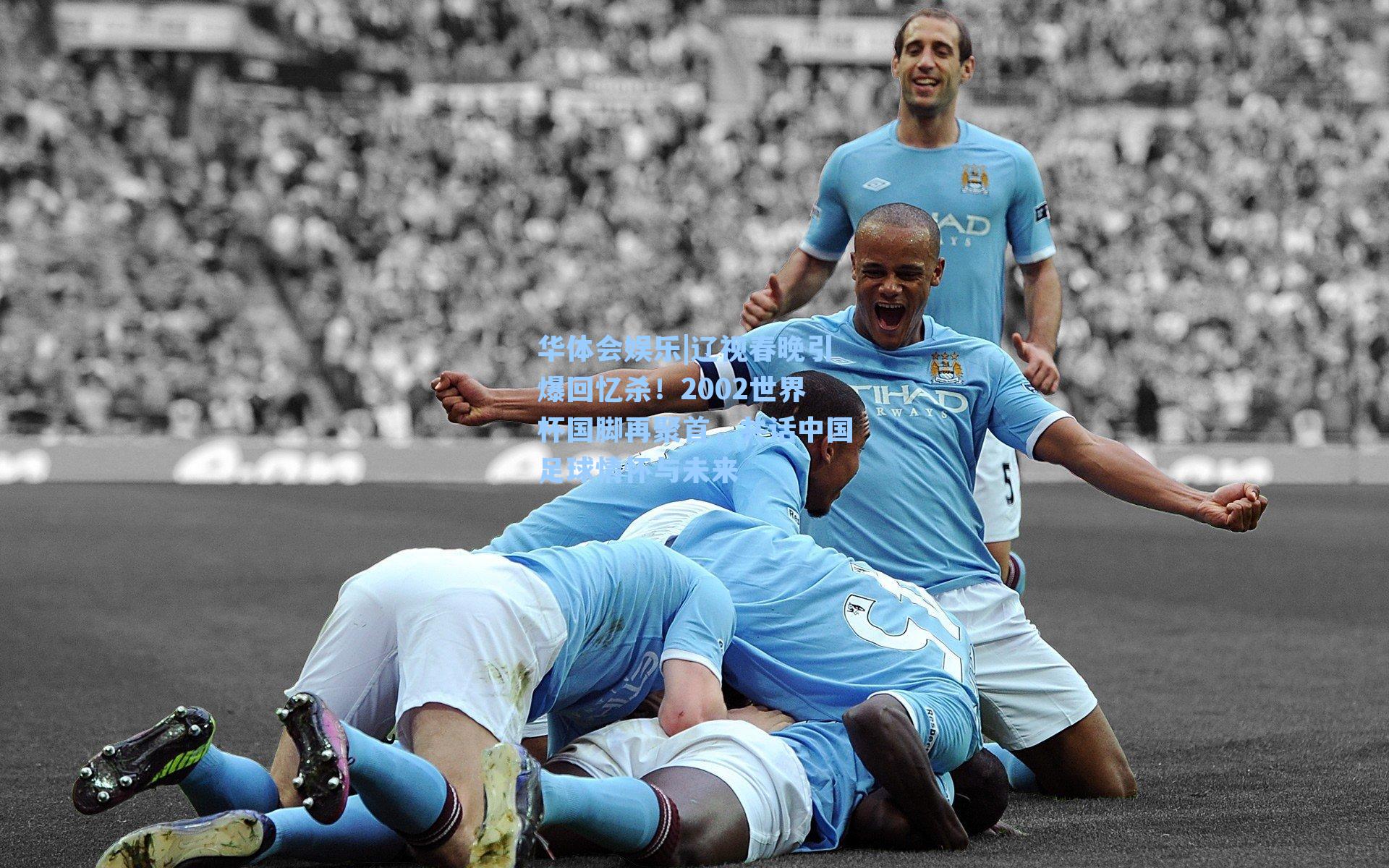 辽视春晚引爆回忆杀!2002世界杯国脚再聚首,共话中国足球情怀与未来