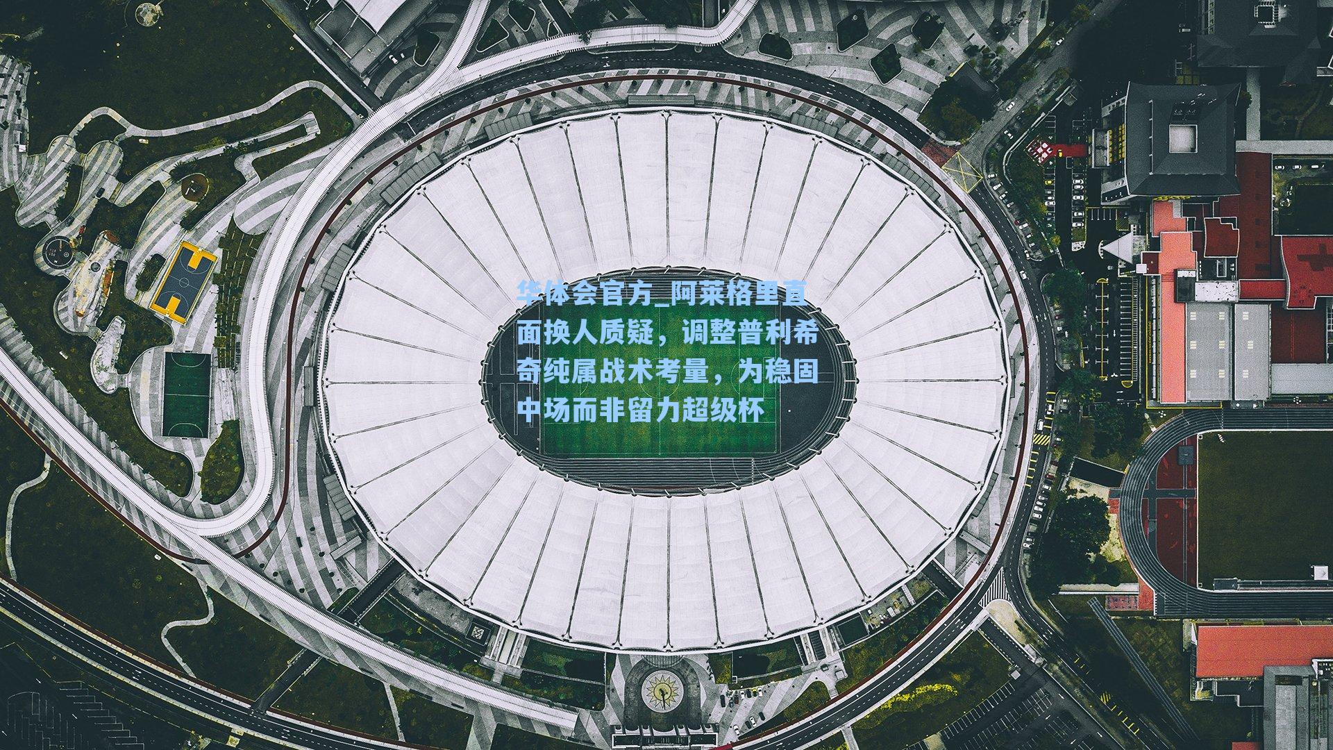 阿莱格里直面换人质疑,调整普利希奇纯属战术考量,为稳固中场而非留力超级杯