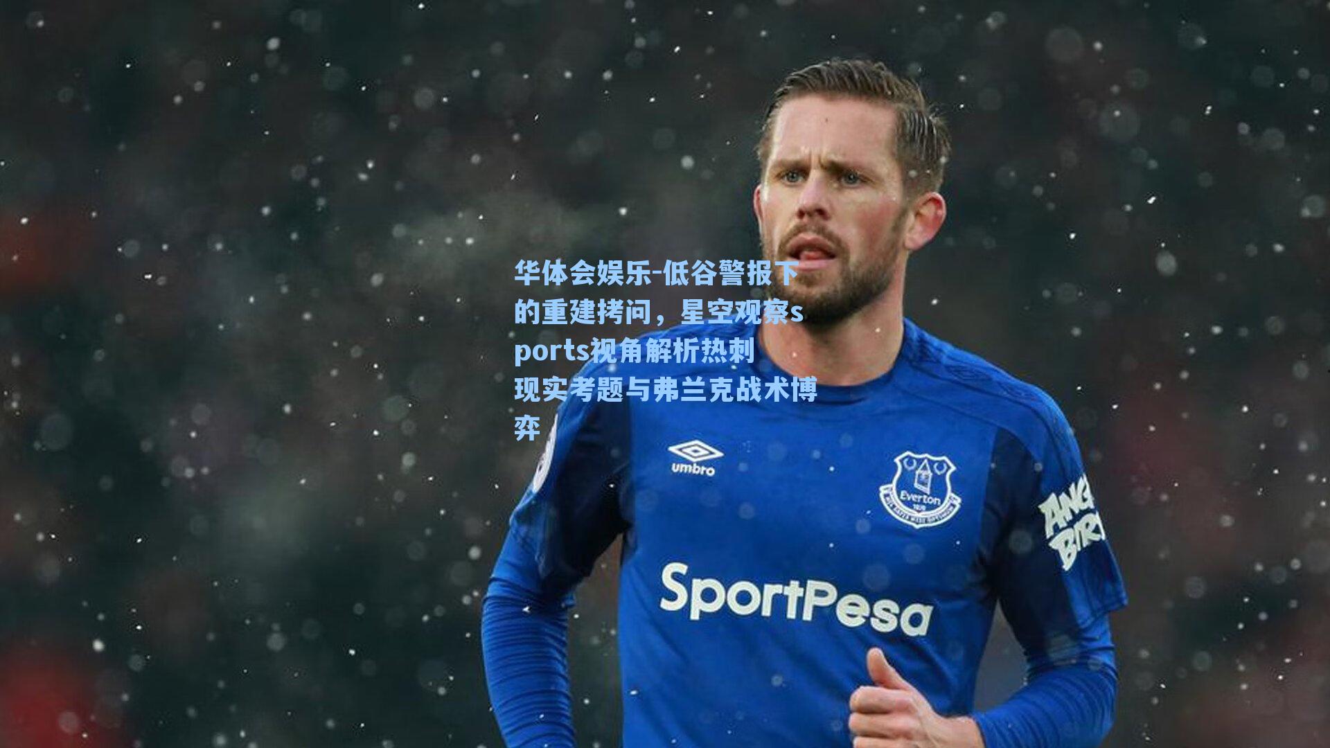 低谷警报下的重建拷问,星空观察sports视角解析热刺现实考题与弗兰克战术博弈