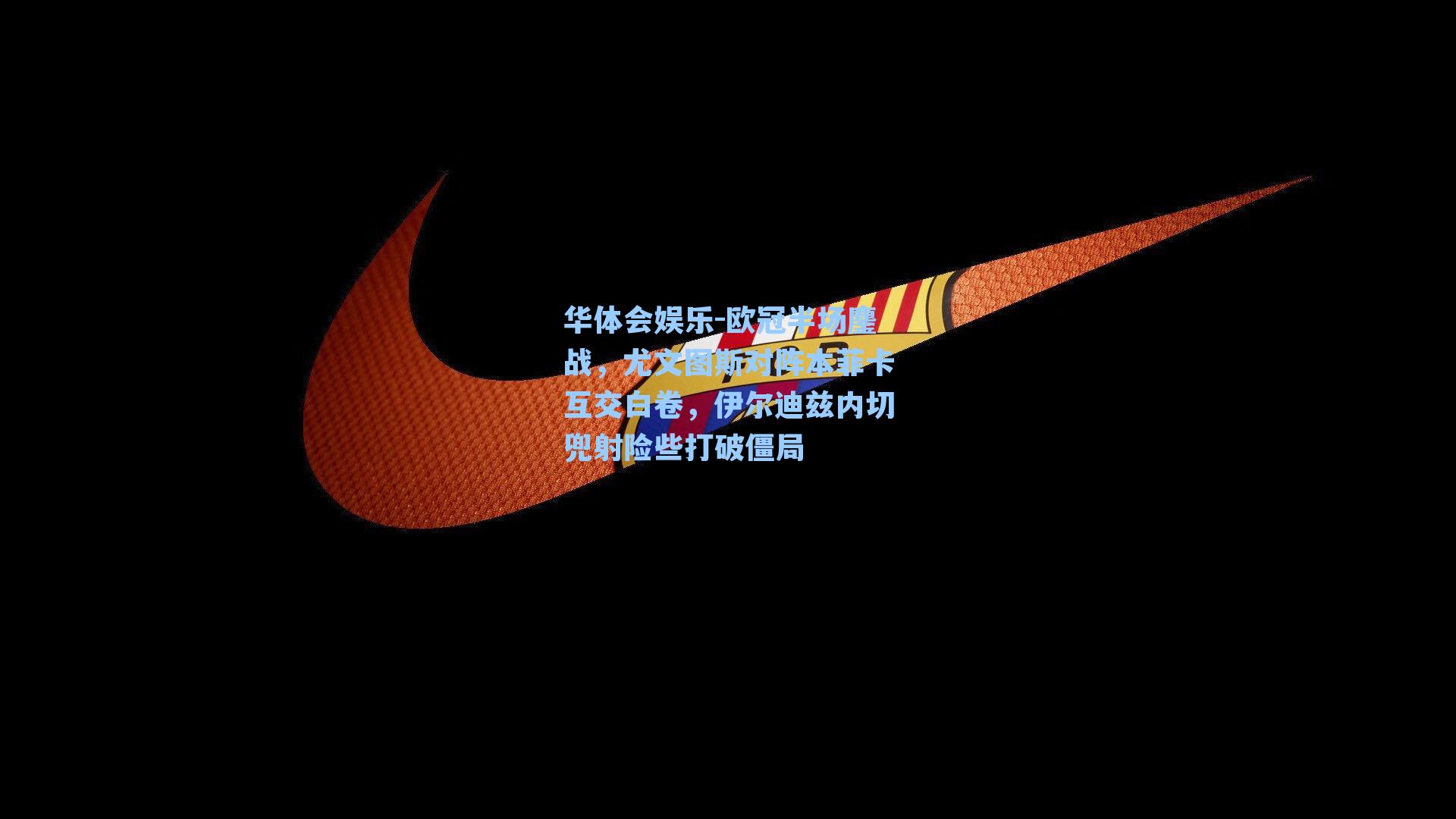 欧冠半场鏖战,尤文图斯对阵本菲卡互交白卷,伊尔迪兹内切兜射险些打破僵局